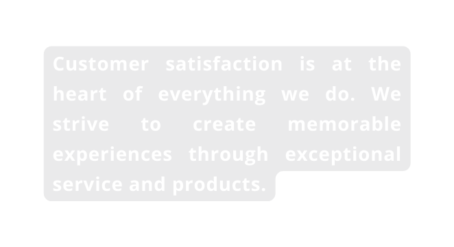Customer satisfaction is at the heart of everything we do We strive to create memorable experiences through exceptional service and products